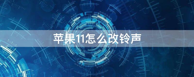 iPhone11怎么改铃声（iphone11怎么改铃声自定义）