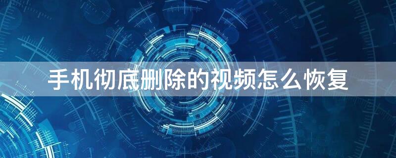 手机彻底删除的视频怎么恢复（手机里的视频删除了怎么恢复）