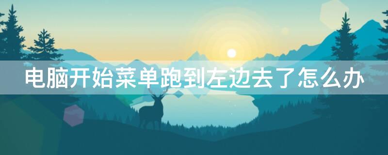 电脑开始菜单跑到左边去了怎么办 电脑开始菜单跑到右边去了