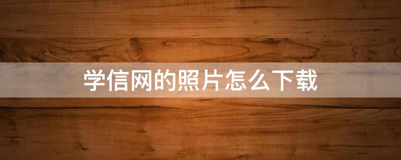 学信网的照片怎么下载（学信网的照片怎么下载电子版）