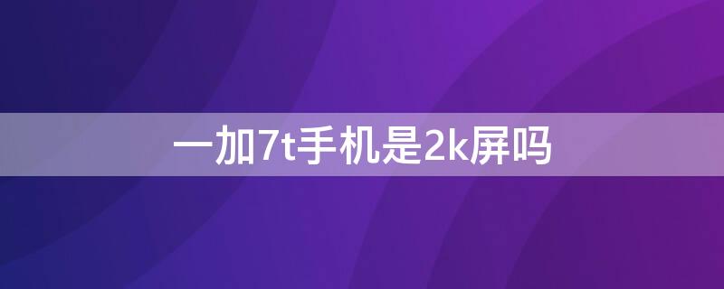 一加7t手机是2k屏吗