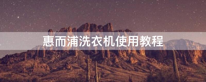 惠而浦洗衣机使用教程（如何使用全自动洗衣机视频教程）