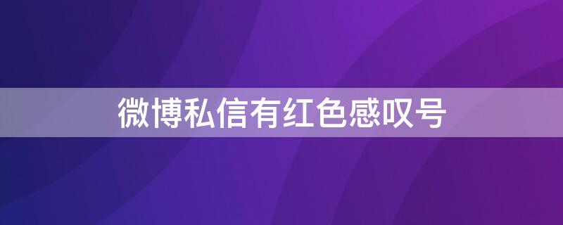 微博私信有红色感叹号（微博私信红色感叹号是什么意思）