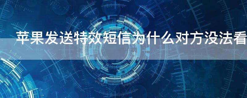 iPhone发送特效短信为什么对方没法看 iphone发送特效短信为什么对方没法看到
