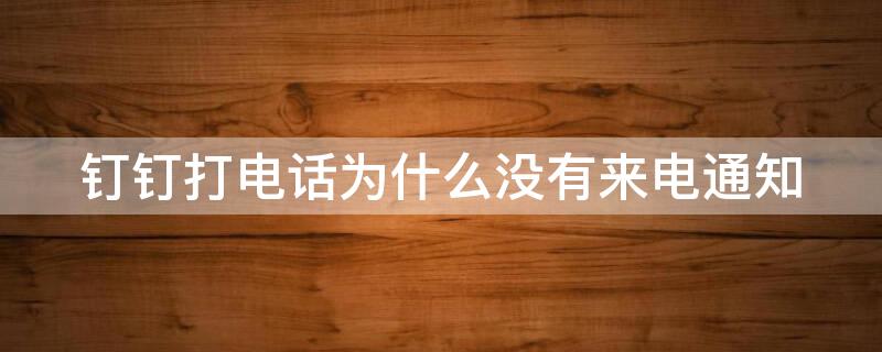 钉钉打电话为什么没有来电通知 为什么钉钉打电话没有提示音