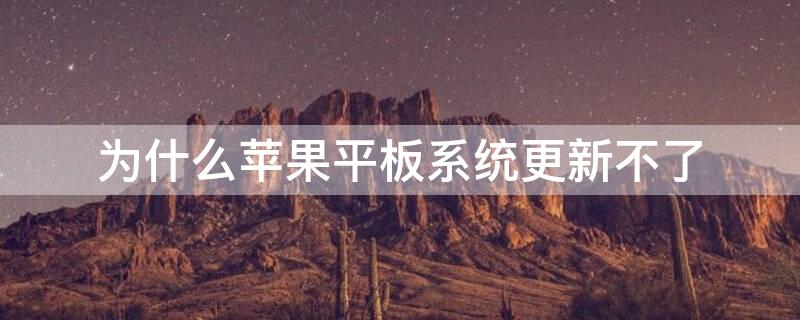 为什么iPhone平板系统更新不了（苹果平板更新不了最新版本）