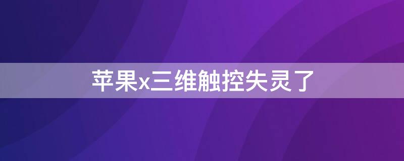 iPhonex三维触控失灵了 iphonex三维触控没反应