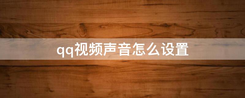 qq视频声音怎么设置 qq视频声音怎么设置方法