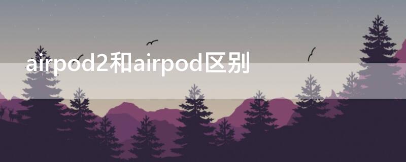 airpod2和airpod区别 airpod airpod2区别