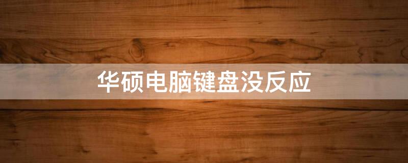 华硕电脑键盘没反应（华硕电脑键盘没反应是怎么回事）