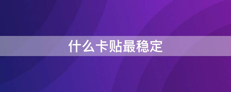 什么卡贴最稳定 什么卡贴最稳定苹果