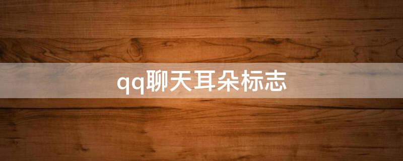 qq聊天耳朵标志（qq聊天耳朵标志怎么去掉）