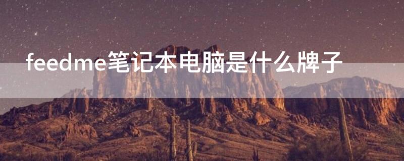 feedme笔记本电脑是什么牌子（feed me f7 pro 笔记本电脑）