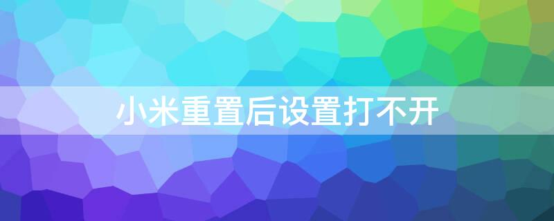 小米重置后设置打不开 小米重置后设置打不开怎么办