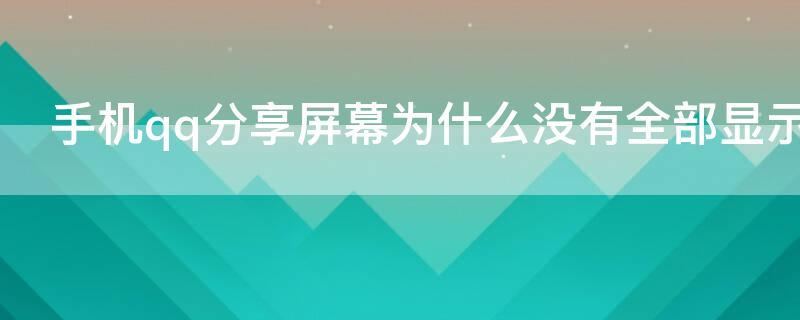 手机qq分享屏幕为什么没有全部显示 手机qq分享屏幕为什么没有全部显示在屏幕上