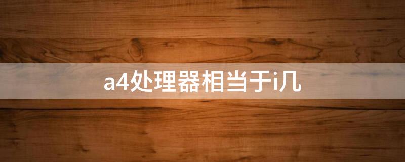 a4处理器相当于i几 amda4处理器相当于i几