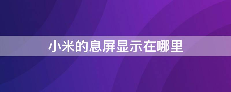 小米的息屏显示在哪里 小米息屏什么时候显示