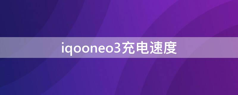 iqooneo3充电速度（iqooneo3充电速度没有44w）