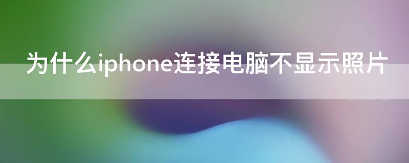为什么iPhone连接电脑不显示照片（iphone 连接电脑不显示照片）