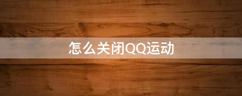 怎么关闭QQ运动 怎么关闭qq运动步数排行