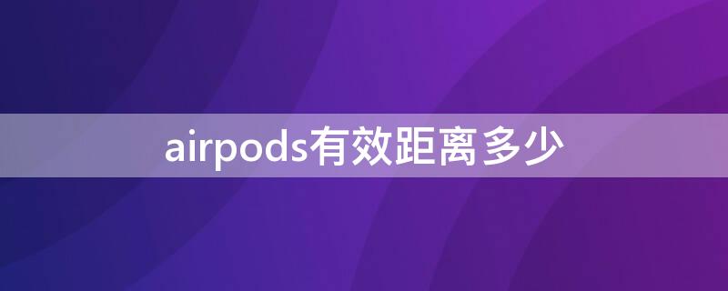 airpods有效距离多少（airpods有距离限制吗）