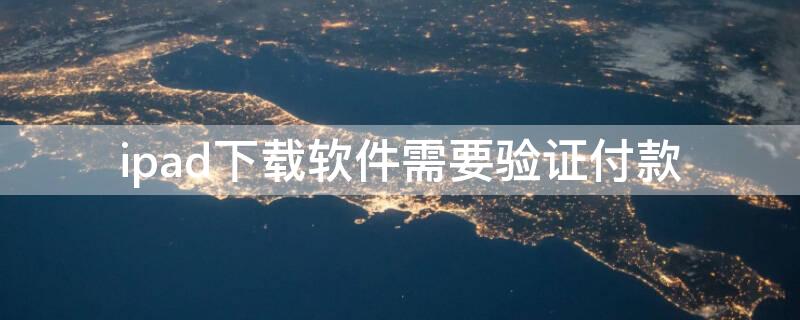 ipad下载软件需要验证付款 为什么ipad下载app要验证付款方式