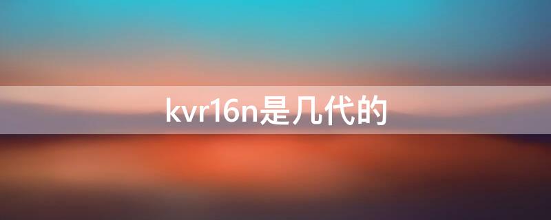 kvr16n是几代的 kvr16n11是几代