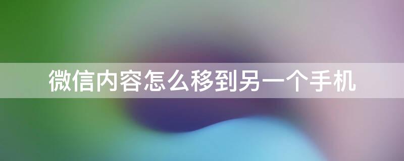 微信内容怎么移到另一个手机（微信内容怎么移到另一个手机上）