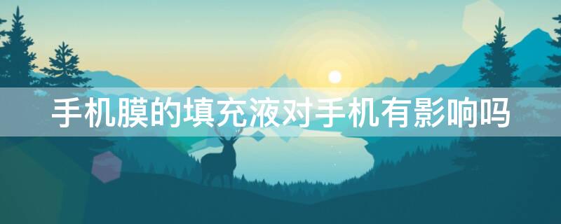 手机膜的填充液对手机有影响吗（手机膜填充液对人体有危害吗）
