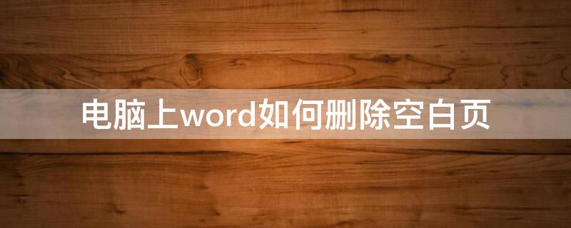 电脑上word如何删除空白页（电脑word如何删除空白页面）