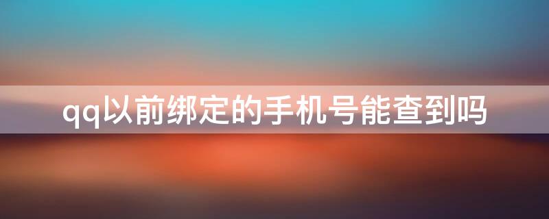 qq以前绑定的手机号能查到吗 qq以前绑定的手机号能查到吗怎么解绑