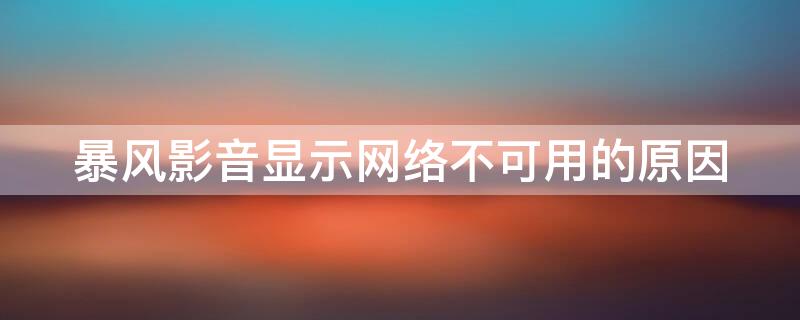 暴风影音显示网络不可用的原因 为什么暴风影音显示网络不能用