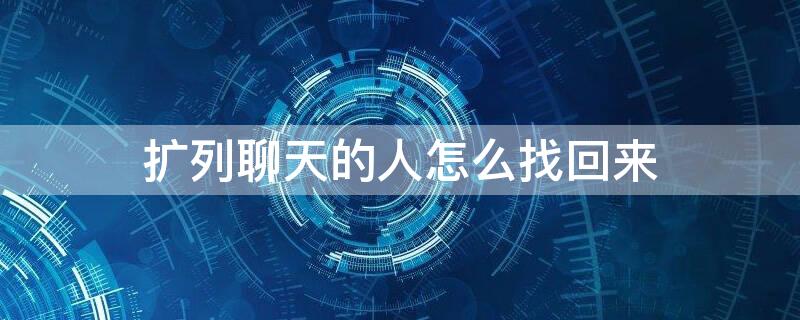 扩列聊天的人怎么找回来（扩列了怎么聊天）