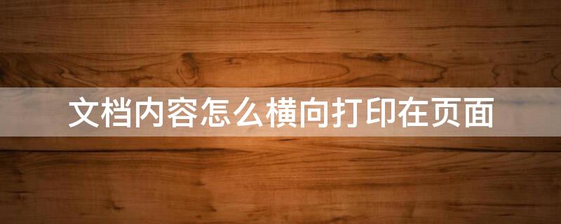 文档内容怎么横向打印在页面 文档内容怎么横向打印在页面上