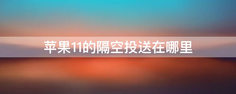 iPhone11的隔空投送在哪里（iphone11的隔空投送在哪里打开）