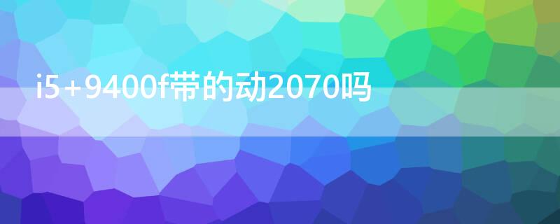i5 9400f带的动2070吗