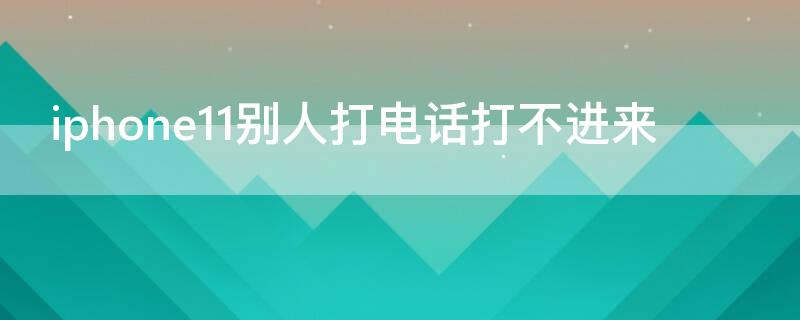 iPhone11别人打电话打不进来（iphone没开勿扰接不到电话）