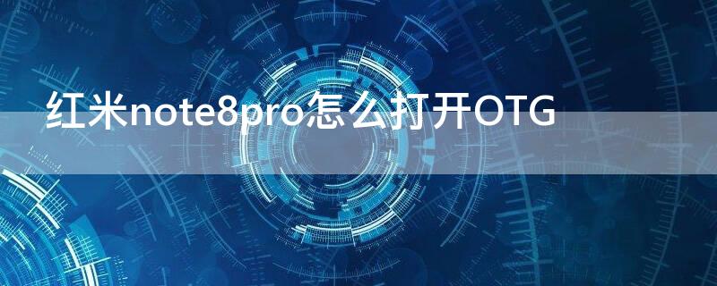 红米note8pro怎么打开OTG 红米note8pro怎么打开otc
