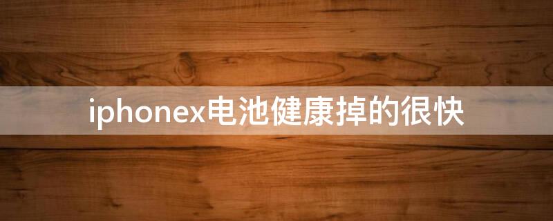 iPhonex电池健康掉的很快 iphonex电池容量掉的快