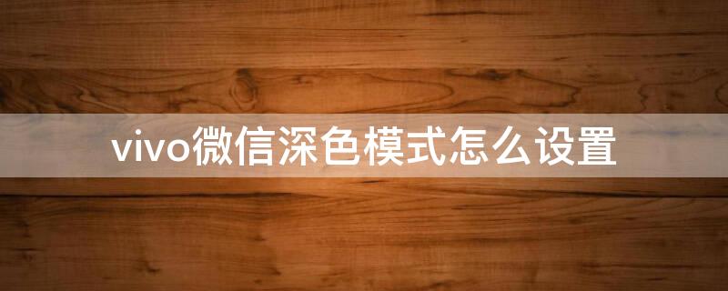 vivo微信深色模式怎么设置（vivo微信深色模式怎么设置不了）