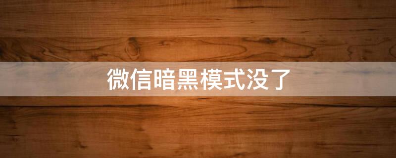 微信暗黑模式没了（微信暗黑模式没了怎么回事）