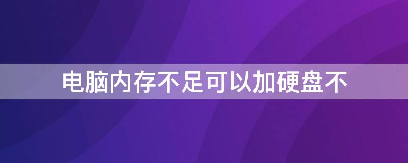 电脑内存不足可以加硬盘不 台式电脑内存不够可以加硬盘吗