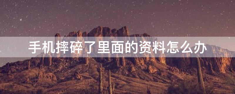 手机摔碎了里面的资料怎么办 手机摔碎了资料还能导出吗