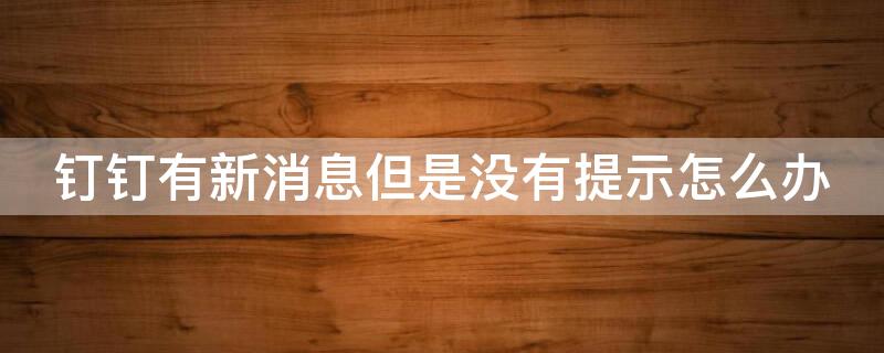 钉钉有新消息但是没有提示怎么办 钉钉有提示却没消息