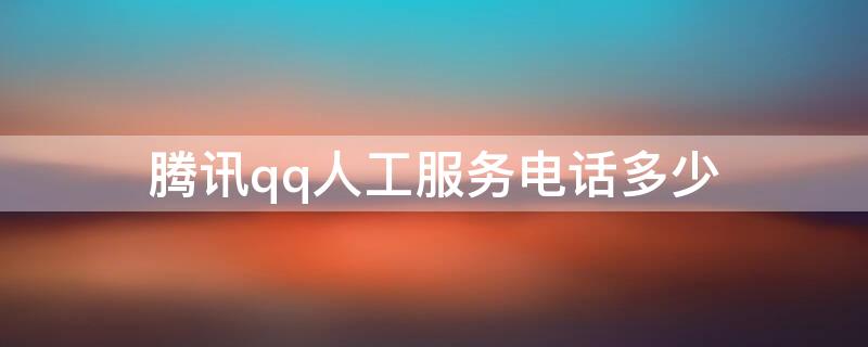腾讯qq人工服务电话多少 腾讯公司qq人工服务电话