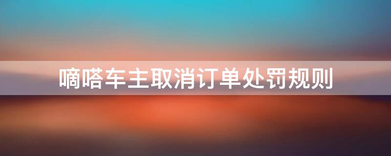 嘀嗒车主取消订单处罚规则 嘀嗒出行车主取消订单会怎样