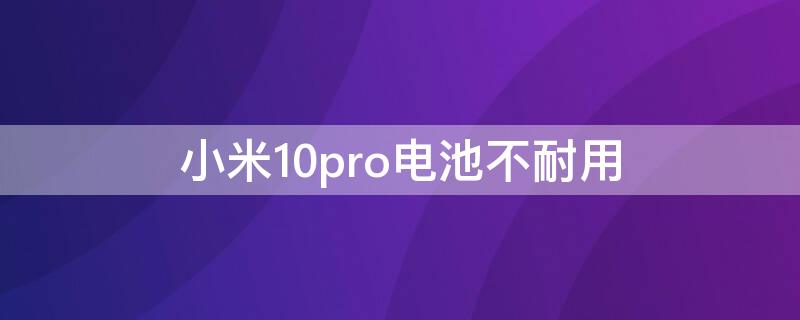小米10pro电池不耐用（小米note10pro电池不耐用）