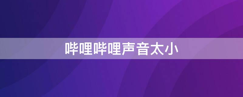 哔哩哔哩声音太小（哔哩哔哩声音太小怎么调）