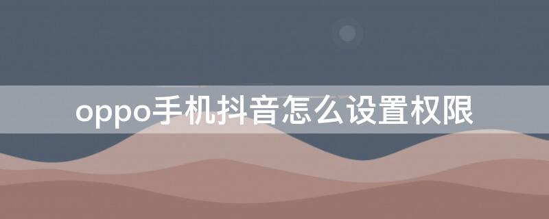 oppo手机抖音怎么设置权限（oppo手机抖音怎么设置权限设置）