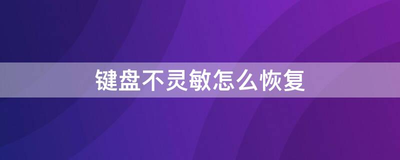 键盘不灵敏怎么恢复 键盘不灵敏怎么恢复手机